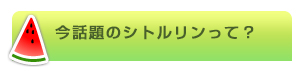 今話題のシトルリンって？